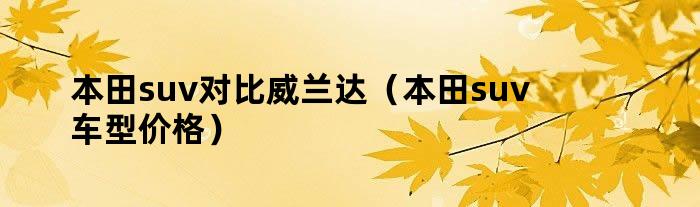 本田suv对比威兰达（本田suv车型价格）