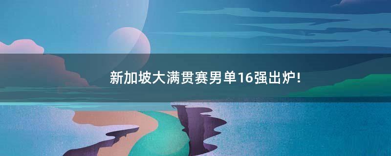 新加坡大满贯赛男单16强出炉!