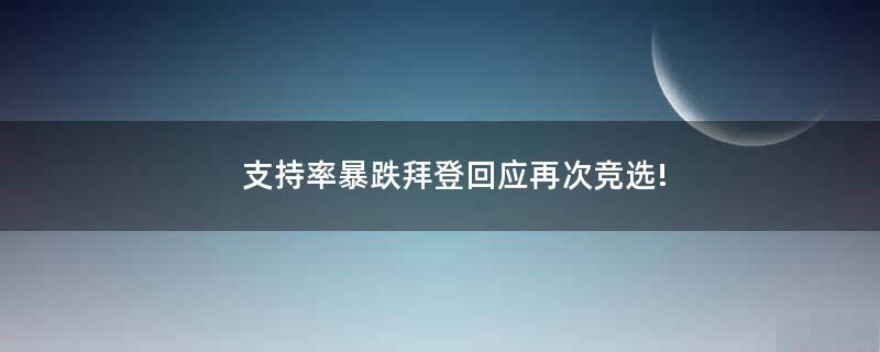 支持率暴跌拜登回应再次竞选!