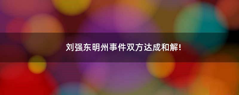 刘强东明州事件双方达成和解!