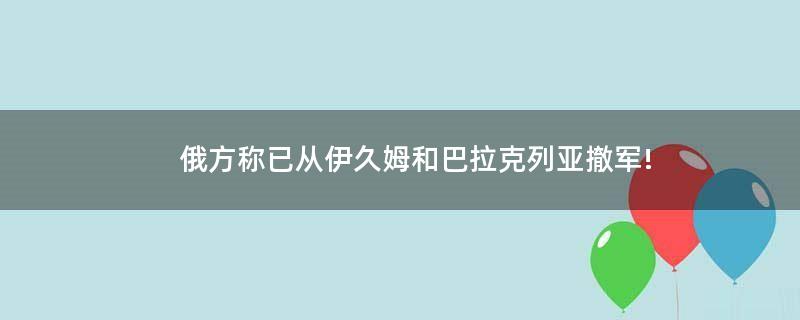 俄方称已从伊久姆和巴拉克列亚撤军!