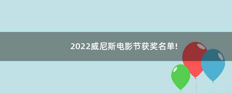 2022威尼斯电影节获奖名单!