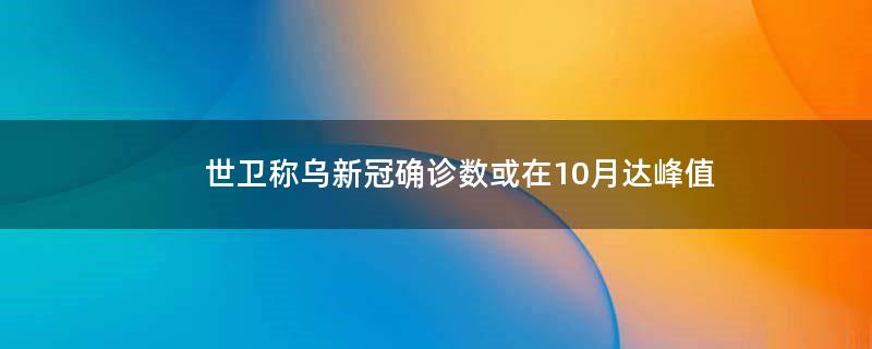 世卫称乌新冠确诊数或在10月达峰值