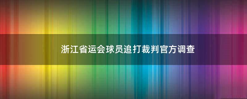 浙江省运会球员追打裁判 官方调查