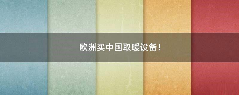 欧洲买中国取暖设备！