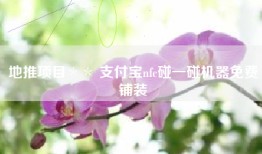地推项目＊＊ 支付宝nfc碰一碰机器免费铺装