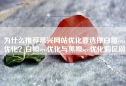 为什么推荐嘉兴网站优化要选择白帽seo优化？白帽seo优化与黑帽seo优化的区别