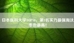 日本医科大学TOP10，第1名实力最强淘汰率也最高！