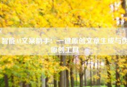 智能AI文案助手：一键原创文章生成与伪原创工具