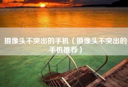摄像头不突出的手机（摄像头不突出的手机推荐）
