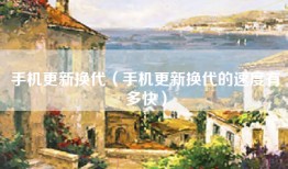 手机更新换代（手机更新换代的速度有多快）
