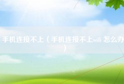 手机连接不上（手机连接不上wifi 怎么办）