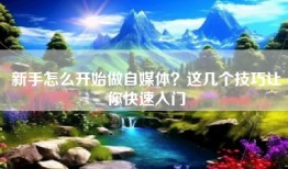 新手怎么开始做自媒体？这几个技巧让你快速入门