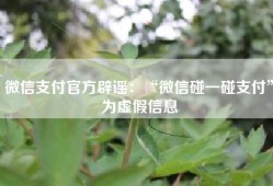 微信支付官方辟谣：“微信碰一碰支付”为虚假信息