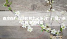 百度推广宣传图片怎么做的？详细步骤与技巧分享