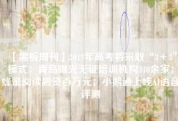 【黑板周刊】2019年高考将采取“3＋3”模式；青岛曝光无证培训机构340余家；蜂蜜阅读融资百万元；小鹅通上线AI语音评测