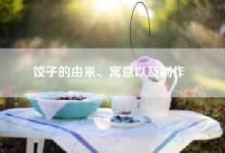 饺子的由来、寓意以及制作​​