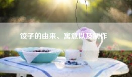 饺子的由来、寓意以及制作​​