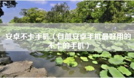 安卓不卡手机（目前安卓手机最好用的不卡的手机）