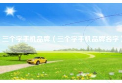 三个字手机品牌（三个字手机品牌名字）