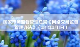 国家市场监督管理总局《网络交易监督管理办法》（2021年5月1日）