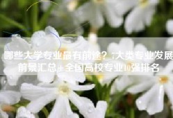 哪些大学专业最有前途？7大类专业发展前景汇总+全国高校专业10强排名