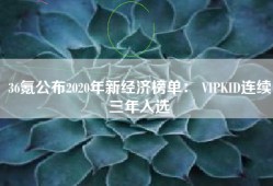 36氪公布2020年新经济榜单： VIPKID连续三年入选