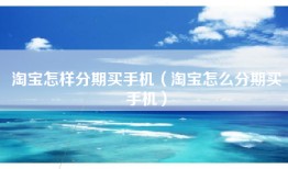 淘宝怎样分期买手机（淘宝怎么分期买手机）