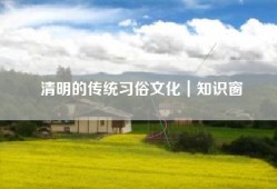 清明的传统习俗文化｜知识窗