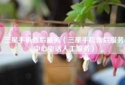 三星手机售后服务（三星手机售后服务中心电话人工服务）