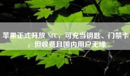 苹果正式开放 NFC，可充当钥匙、门禁卡，但收费且国内用户无缘