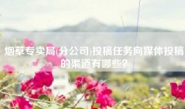 烟草专卖局(分公司)投稿任务向媒体投稿的渠道有哪些？