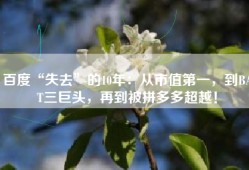 百度“失去”的10年：从市值第一，到BAT三巨头，再到被拼多多超越！