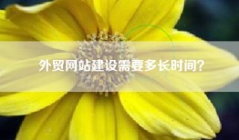 外贸网站建设需要多长时间？