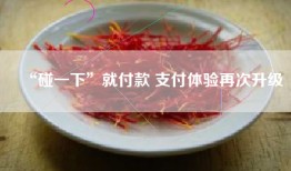 “碰一下”就付款 支付体验再次升级