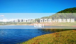 用AI绘画生成自己，百百度APP推出革新功能！