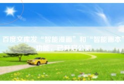 百度文库发“智能漫画”和“智能画本”功能，已开启公测