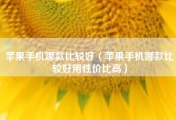 苹果手机哪款比较好（苹果手机哪款比较好用性价比高）
