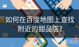 如何在百度地图上查找附近的甜品店？