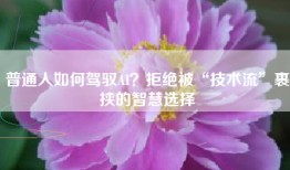 普通人如何驾驭AI？拒绝被“技术流”裹挟的智慧选择