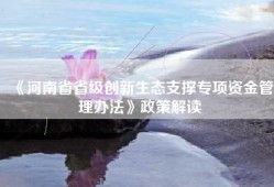 《河南省省级创新生态支撑专项资金管理办法》政策解读