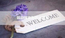 做自媒体如何运营好