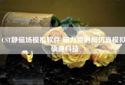 CST静磁场模拟软件 磁力喷射阀仿真模拟 硕迪科技