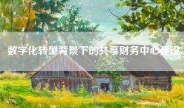 数字化转型背景下的共享财务中心建设