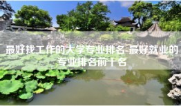 最好找工作的大学专业排名-最好就业的专业排名前十名