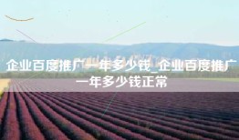 企业百度推广一年多少钱_企业百度推广一年多少钱正常
