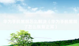 华为手机黑屏怎么解决(华为手机黑屏了怎么恢复正常)