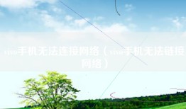 vivo手机无法连接网络(vivo手机无法链接网络)