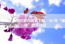 苹果手机支付新功能将上线：NFC可“碰一碰”直接付款