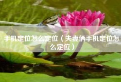 手机定位怎么定位（夫妻俩手机定位怎么定位）